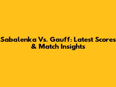 Sabalenka Vs. Gauff: Latest Scores & Match Insights