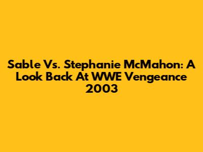 Sable Vs. Stephanie McMahon: A Look Back At WWE Vengeance 2003