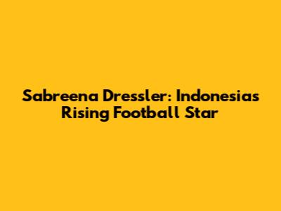 Sabreena Dressler: Indonesia's Rising Football Star