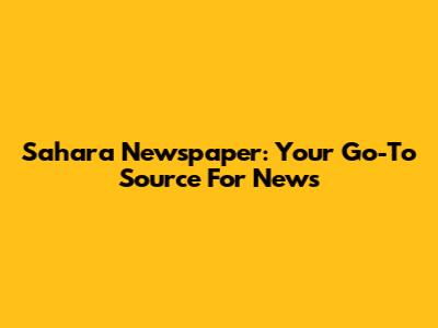 Sahara Newspaper: Your Go-To Source For News