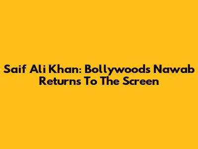 Saif Ali Khan: Bollywood's Nawab Returns To The Screen