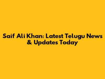 Saif Ali Khan: Latest Telugu News & Updates Today