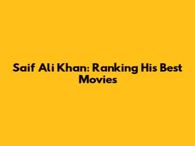 Saif Ali Khan: Ranking His Best Movies