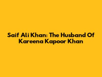 Saif Ali Khan: The Husband Of Kareena Kapoor Khan