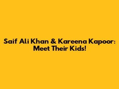 Saif Ali Khan & Kareena Kapoor: Meet Their Kids!