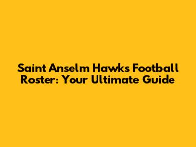 Saint Anselm Hawks Football Roster: Your Ultimate Guide