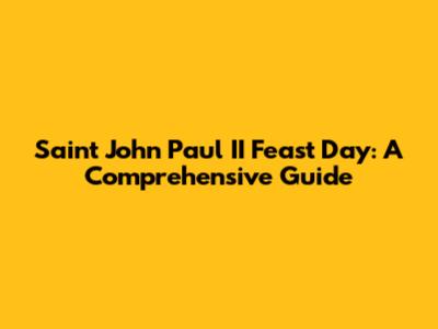 Saint John Paul II Feast Day: A Comprehensive Guide