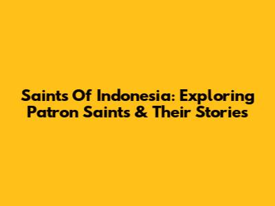 Saints Of Indonesia: Exploring Patron Saints & Their Stories