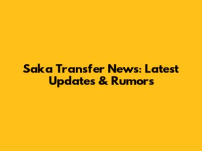 Saka Transfer News: Latest Updates & Rumors