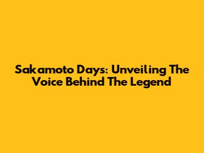 Sakamoto Days: Unveiling The Voice Behind The Legend