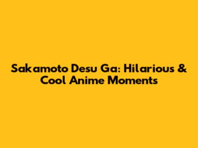 Sakamoto Desu Ga: Hilarious & Cool Anime Moments