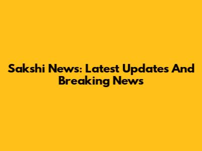Sakshi News: Latest Updates And Breaking News