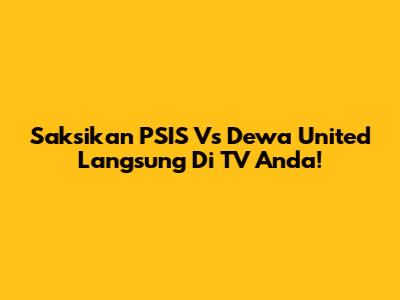 Saksikan PSIS Vs Dewa United Langsung Di TV Anda!