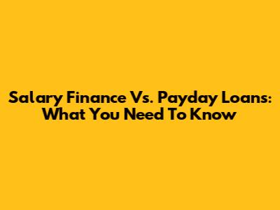 Salary Finance Vs. Payday Loans: What You Need To Know