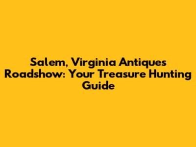 Salem, Virginia Antiques Roadshow: Your Treasure Hunting Guide