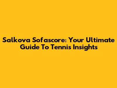 Salkova Sofascore: Your Ultimate Guide To Tennis Insights