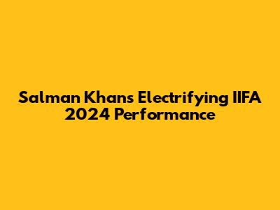 Salman Khan's Electrifying IIFA 2024 Performance
