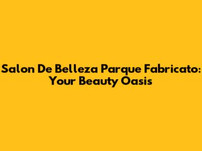 Salon De Belleza Parque Fabricato: Your Beauty Oasis