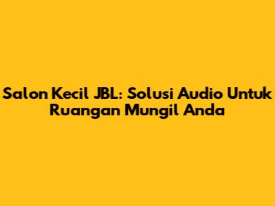 Salon Kecil JBL: Solusi Audio Untuk Ruangan Mungil Anda