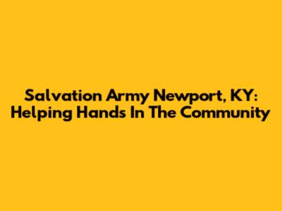 Salvation Army Newport, KY: Helping Hands In The Community
