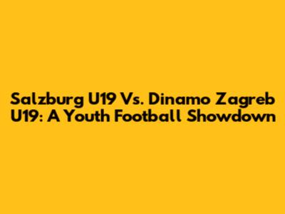 Salzburg U19 Vs. Dinamo Zagreb U19: A Youth Football Showdown