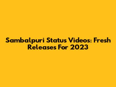 Sambalpuri Status Videos: Fresh Releases For 2023