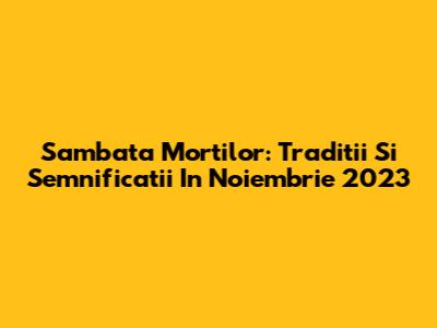 Sambata Mortilor: Traditii Si Semnificatii In Noiembrie 2023