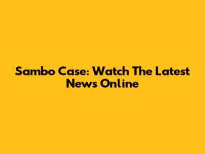 Sambo Case: Watch The Latest News Online