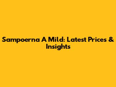 Sampoerna A Mild: Latest Prices & Insights