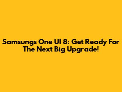 Samsung's One UI 8: Get Ready For The Next Big Upgrade!