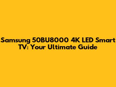 Samsung 50BU8000 4K LED Smart TV: Your Ultimate Guide