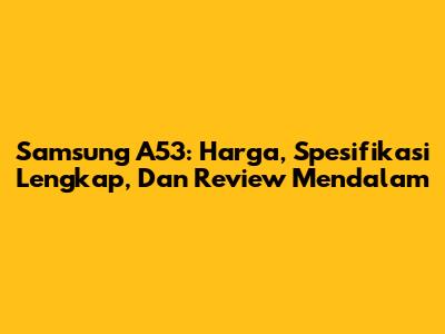 Samsung A53: Harga, Spesifikasi Lengkap, Dan Review Mendalam