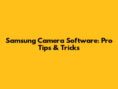 Samsung Camera Software: Pro Tips & Tricks