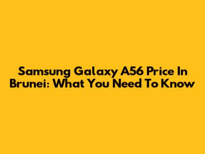 Samsung Galaxy A56 Price In Brunei: What You Need To Know