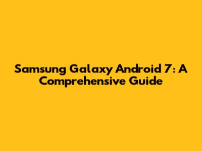 Samsung Galaxy Android 7: A Comprehensive Guide