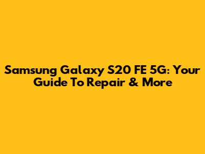Samsung Galaxy S20 FE 5G: Your Guide To Repair & More
