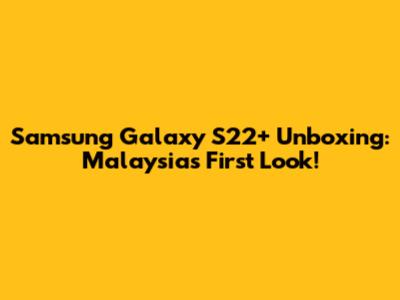 Samsung Galaxy S22+ Unboxing: Malaysia's First Look!