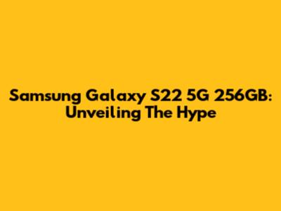 Samsung Galaxy S22 5G 256GB: Unveiling The Hype