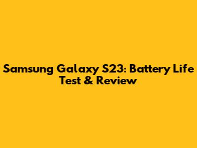 Samsung Galaxy S23: Battery Life Test & Review