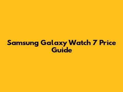 Samsung Galaxy Watch 7 Price Guide