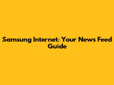 Samsung Internet: Your News Feed Guide