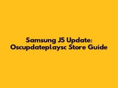Samsung J5 Update: Oscupdateplaysc Store Guide