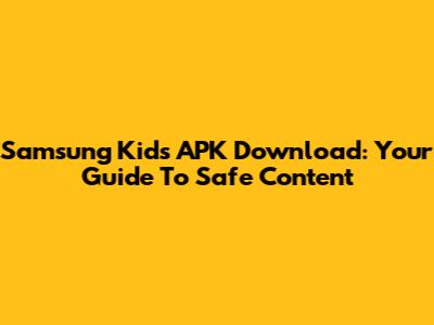 Samsung Kids APK Download: Your Guide To Safe Content