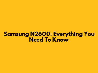 Samsung N2600: Everything You Need To Know