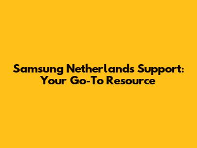 Samsung Netherlands Support: Your Go-To Resource