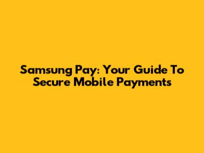Samsung Pay: Your Guide To Secure Mobile Payments