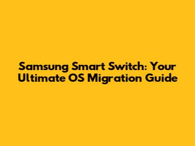 Samsung Smart Switch: Your Ultimate OS Migration Guide