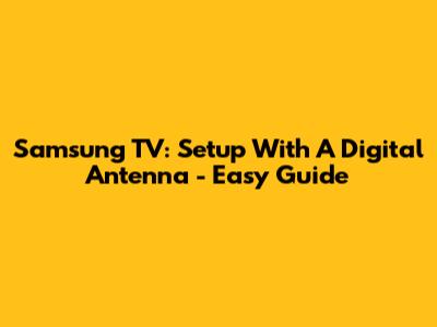Samsung TV: Setup With A Digital Antenna - Easy Guide