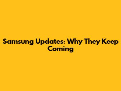 Samsung Updates: Why They Keep Coming