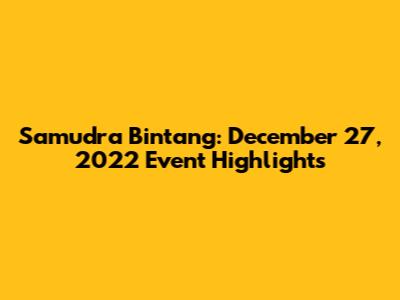 Samudra Bintang: December 27, 2022 Event Highlights